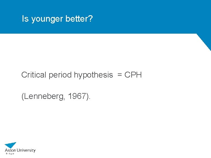 Is younger better? Critical period hypothesis = CPH (Lenneberg, 1967). 