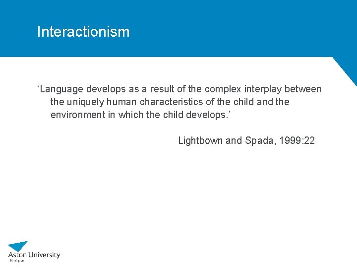 Interactionism ‘Language develops as a result of the complex interplay between the uniquely human