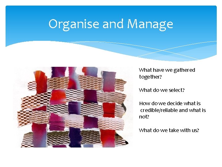 Organise and Manage What have we gathered together? What do we select? How do