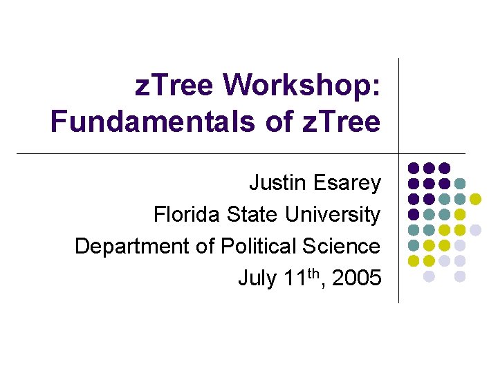 z. Tree Workshop: Fundamentals of z. Tree Justin Esarey Florida State University Department of