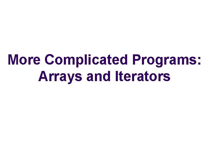More Complicated Programs: Arrays and Iterators 