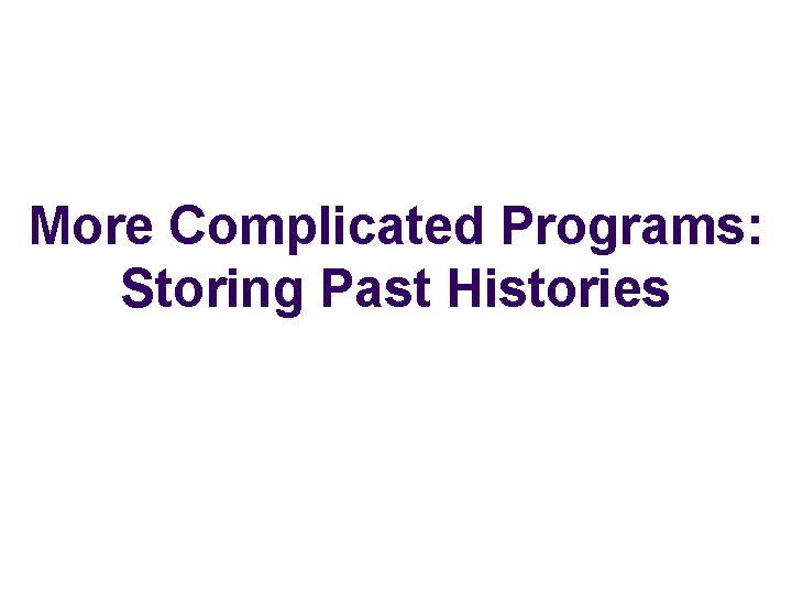More Complicated Programs: Storing Past Histories 