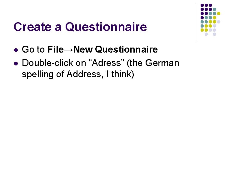 Create a Questionnaire l l Go to File→New Questionnaire Double-click on “Adress” (the German