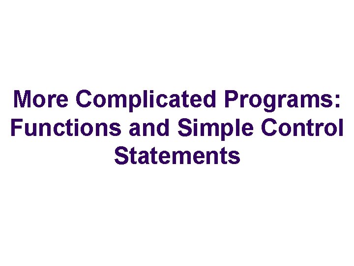 More Complicated Programs: Functions and Simple Control Statements 