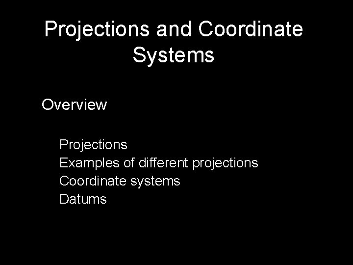 Projections and Coordinate Systems Overview Projections Examples of different projections Coordinate systems Datums 