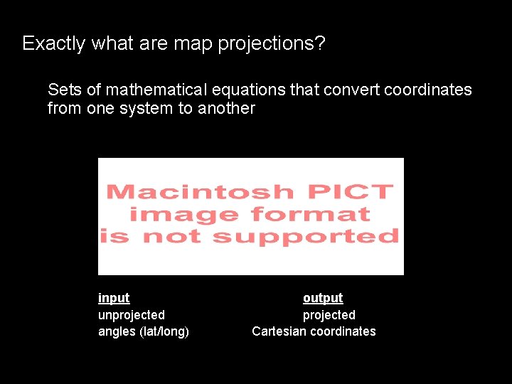 Exactly what are map projections? Sets of mathematical equations that convert coordinates from one