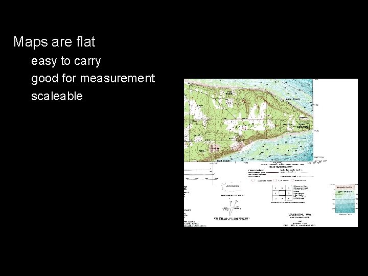 Maps are flat easy to carry good for measurement scaleable 