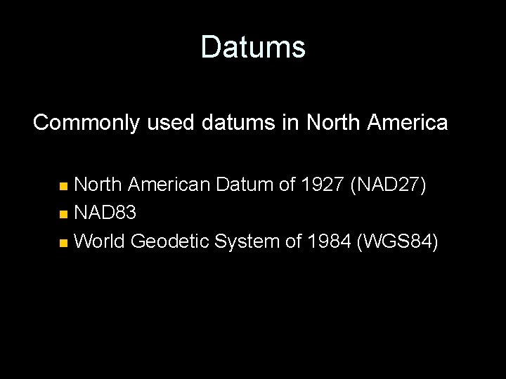 Datums Commonly used datums in North American Datum of 1927 (NAD 27) n NAD
