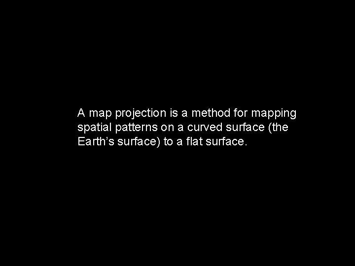 A map projection is a method for mapping spatial patterns on a curved surface