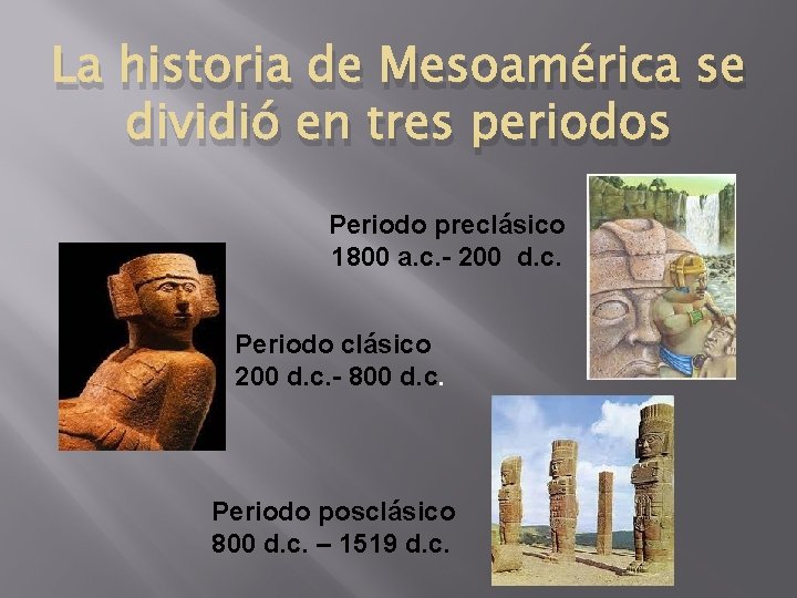 La historia de Mesoamérica se dividió en tres periodos Periodo preclásico 1800 a. c.