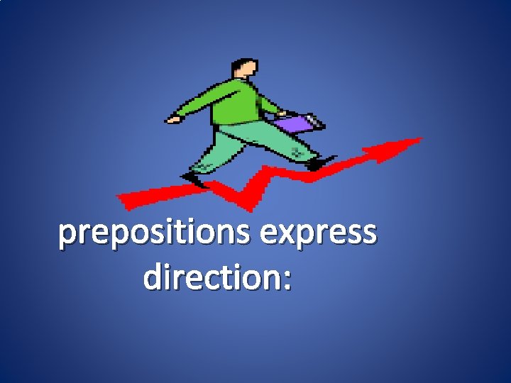 prepositions express direction: 