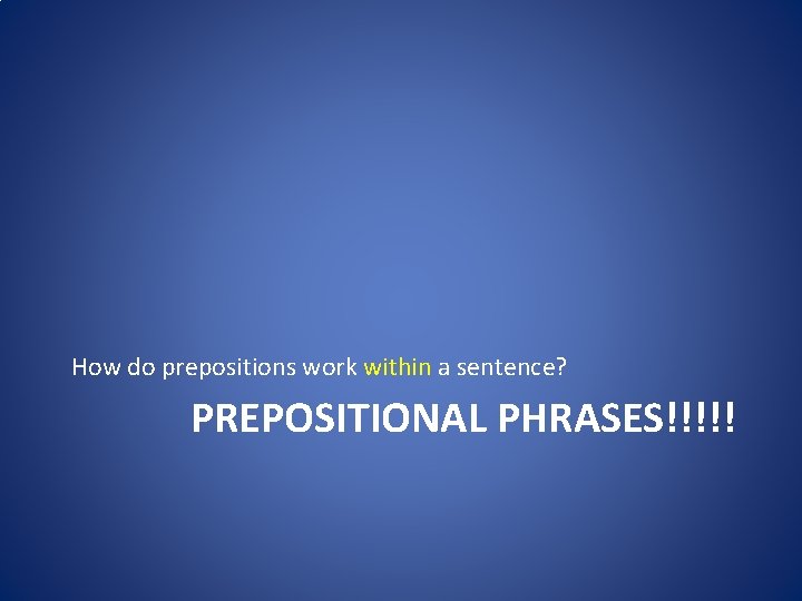 How do prepositions work within a sentence? PREPOSITIONAL PHRASES!!!!! 