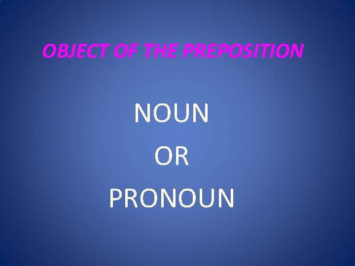 OBJECT OF THE PREPOSITION NOUN OR PRONOUN 