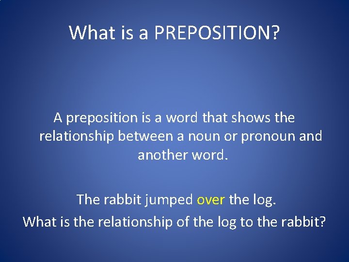 What is a PREPOSITION? A preposition is a word that shows the relationship between