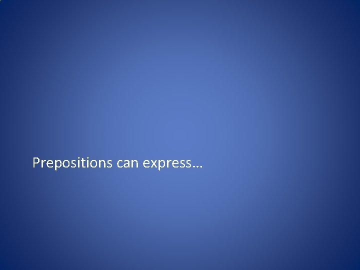 Prepositions can express… 