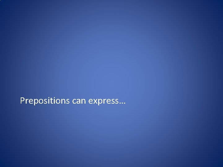 Prepositions can express… Prepositions can express…