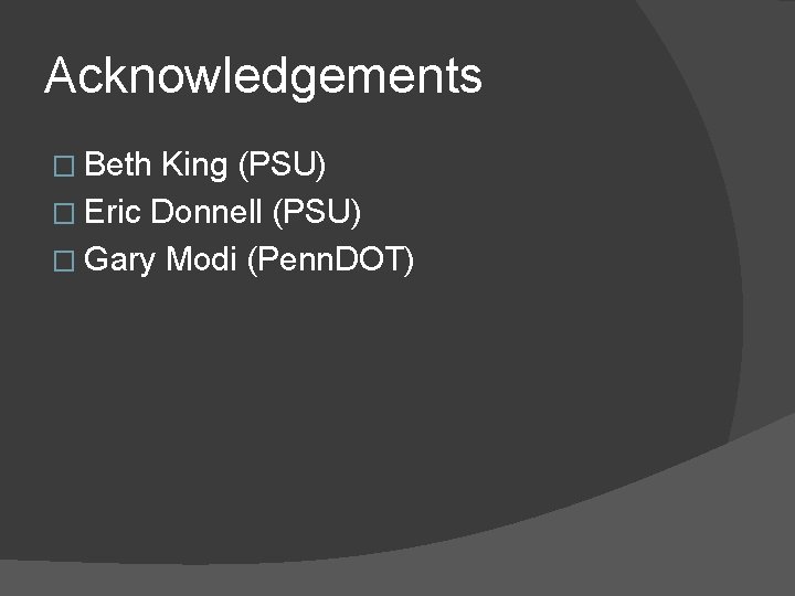 Acknowledgements � Beth King (PSU) � Eric Donnell (PSU) � Gary Modi (Penn. DOT)