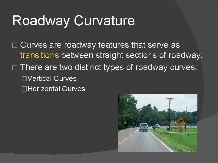 Roadway Curvature Curves are roadway features that serve as transitions between straight sections of