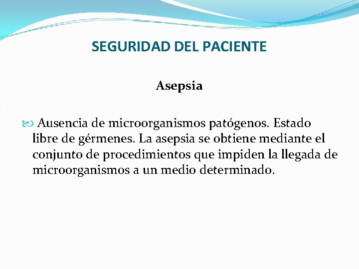 SEGURIDAD DEL PACIENTE Asepsia Ausencia de microorganismos patógenos. Estado libre de gérmenes. La asepsia