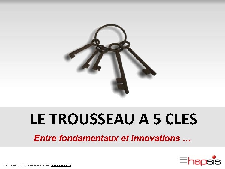 LE TROUSSEAU A 5 CLES Entre fondamentaux et innovations … © PL. REFALO |