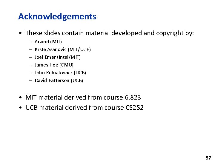 Acknowledgements • These slides contain material developed and copyright by: – – – Arvind