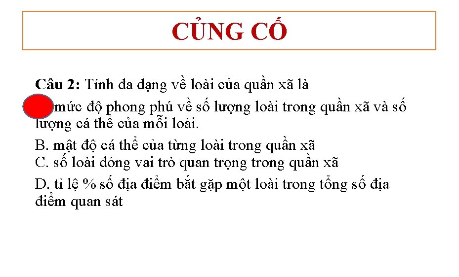 CỦNG CỐ Câu 2: Tính đa dạng về loài của quần xã là A.