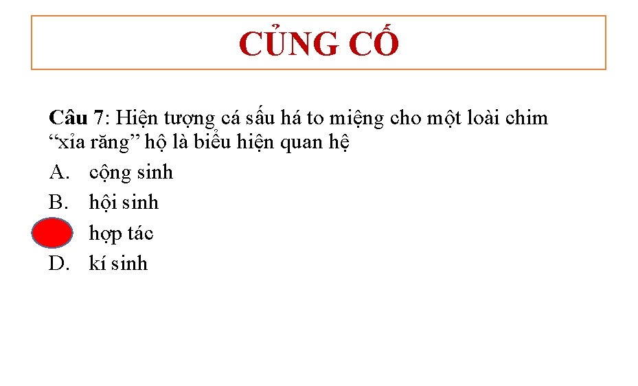 CỦNG CỐ Câu 7: Hiện tượng cá sấu há to miệng cho một loài