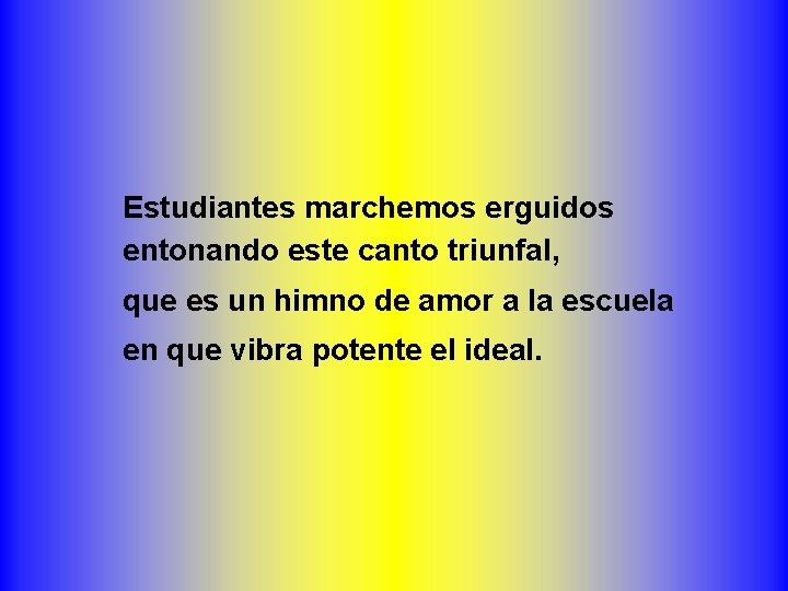 Estudiantes marchemos erguidos entonando este canto triunfal, que es un himno de amor a