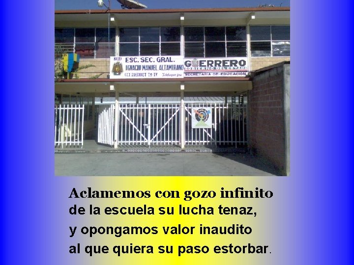 Aclamemos con gozo infinito de la escuela su lucha tenaz, y opongamos valor inaudito
