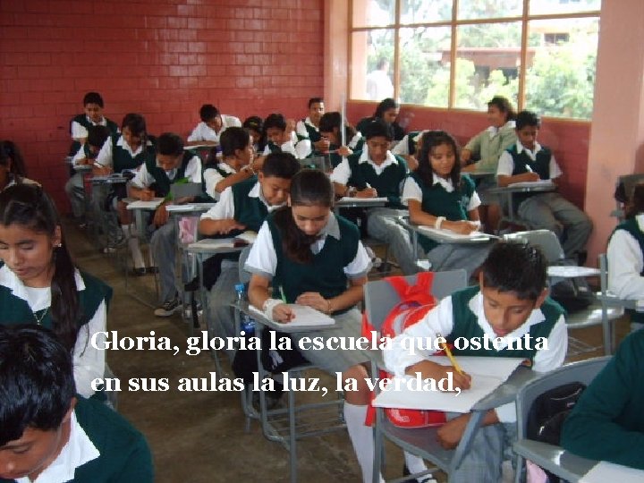 Gloria, gloria la escuela que ostenta en sus aulas la luz, la verdad, 