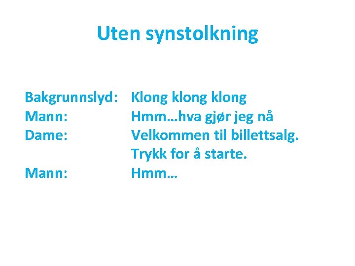 Uten synstolkning Bakgrunnslyd: Klong klong Mann: Hmm…hva gjør jeg nå Dame: Velkommen til billettsalg.