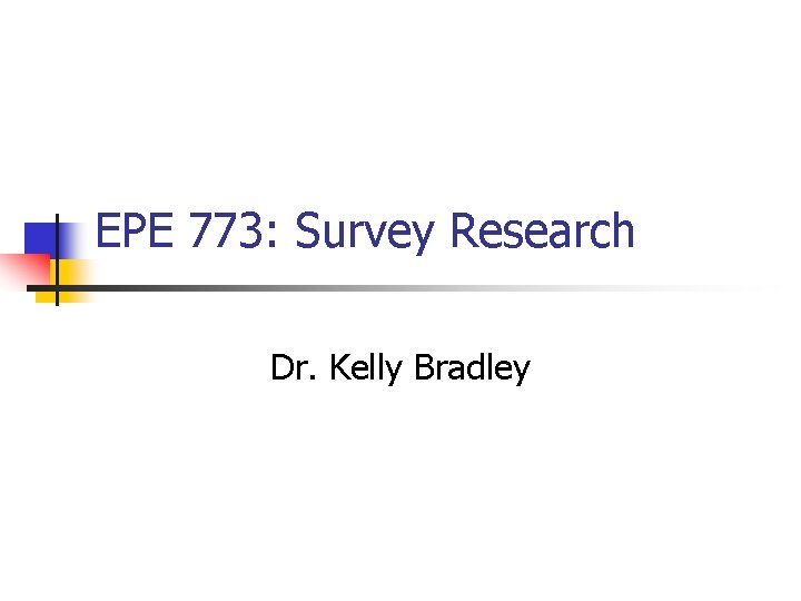 EPE 773: Survey Research Dr. Kelly Bradley 