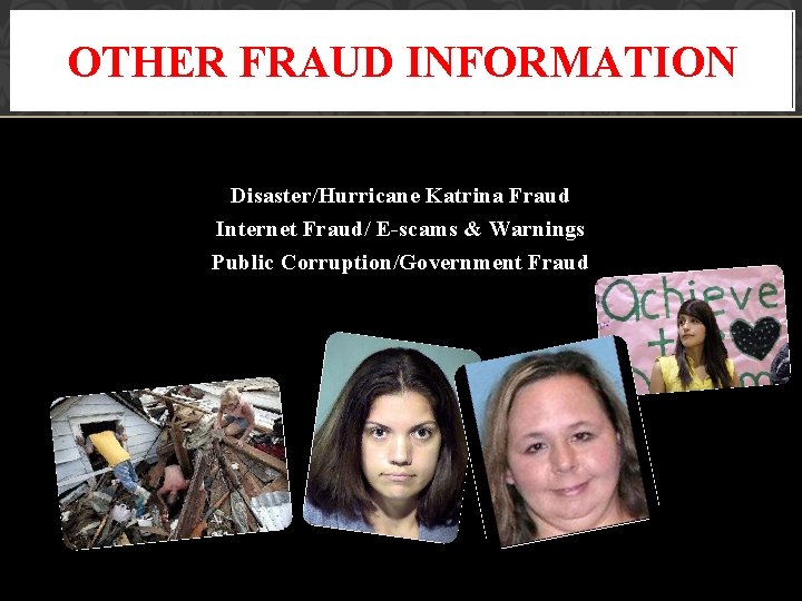 OTHER FRAUD INFORMATION Disaster/Hurricane Katrina Fraud Internet Fraud/ E-scams & Warnings Public Corruption/Government Fraud