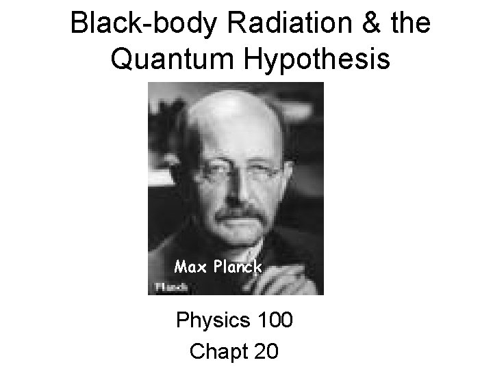 Black-body Radiation & the Quantum Hypothesis Max Planck Physics 100 Chapt 20 