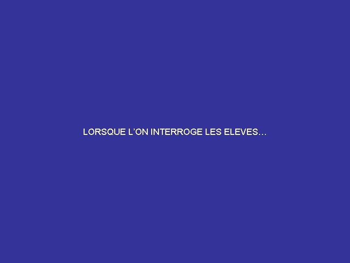 LORSQUE L’ON INTERROGE LES ELEVES… 