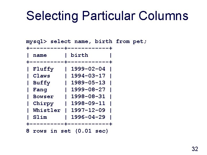 Selecting Particular Columns mysql> select name, birth from pet; +------------+ | name | birth