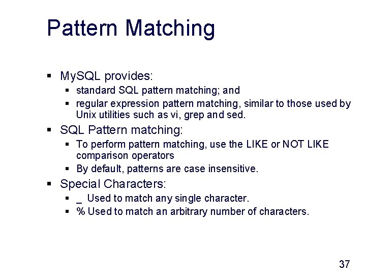 Pattern Matching § My. SQL provides: § standard SQL pattern matching; and § regular