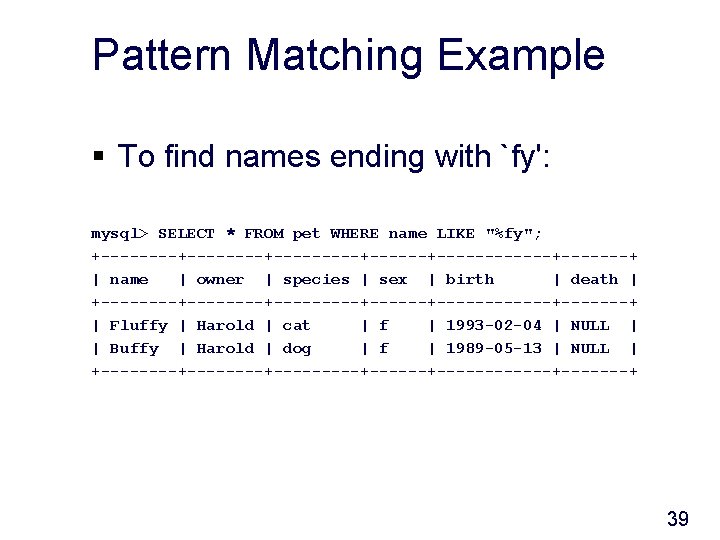 Pattern Matching Example § To find names ending with `fy': mysql> SELECT * FROM