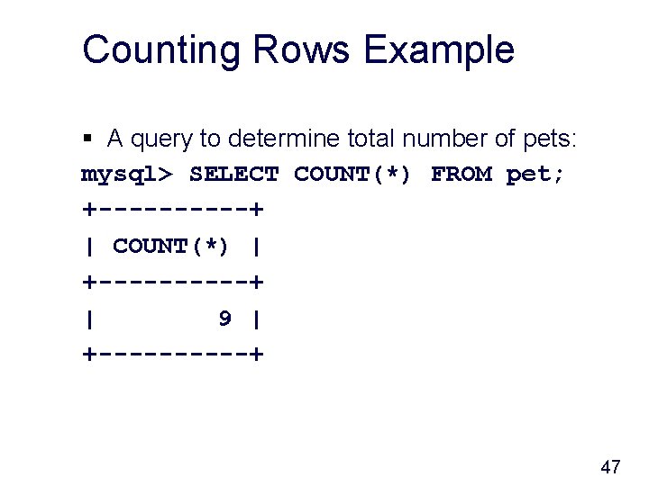 Counting Rows Example § A query to determine total number of pets: mysql> SELECT