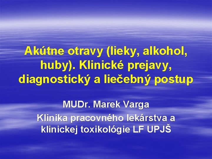 Akútne otravy (lieky, alkohol, huby). Klinické prejavy, diagnostický a liečebný postup MUDr. Marek Varga