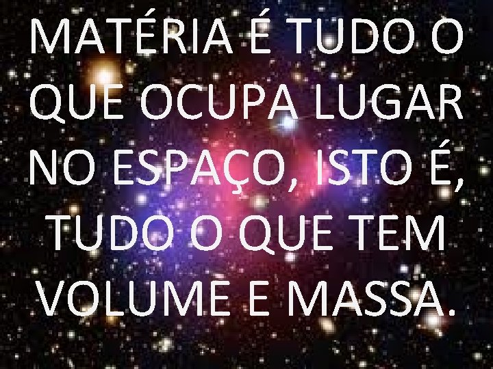 MATÉRIA É TUDO O QUE OCUPA LUGAR NO ESPAÇO, ISTO É, TUDO O QUE