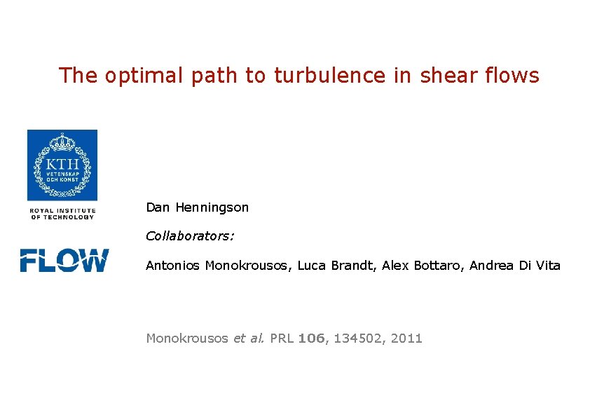 The optimal path to turbulence in shear flows Dan Henningson Collaborators: Antonios Monokrousos, Luca