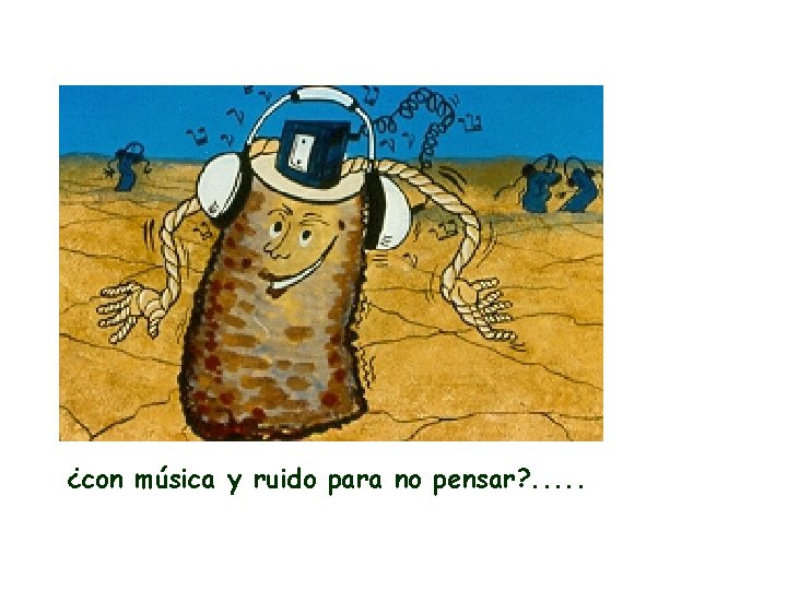 ¿con música y ruido para no pensar? . . . ¿con música y ruido para no pensar? . . .