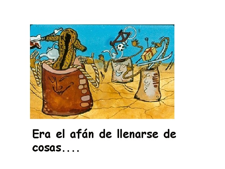 Era el afán de llenarse de cosas. . Era el afán de llenarse de cosas. .