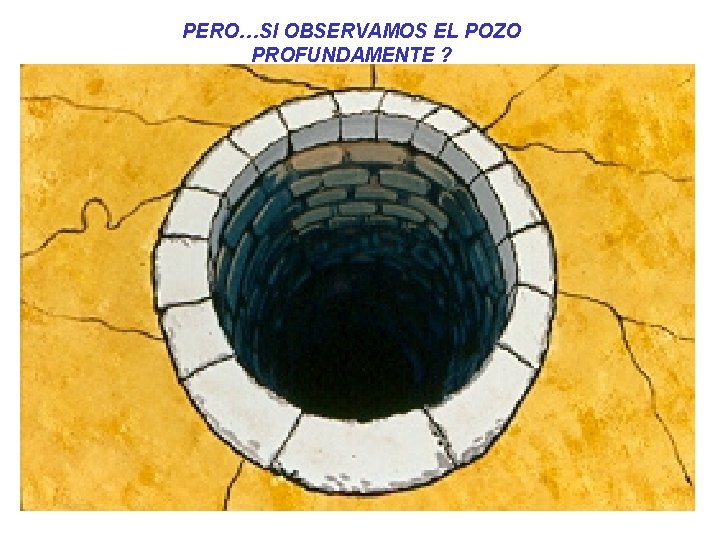 PERO…SI OBSERVAMOS EL POZO PROFUNDAMENTE ? PERO…SI OBSERVAMOS EL POZO PROFUNDAMENTE ?