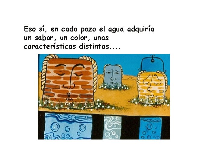 Eso sí, en cada pozo el agua adquiría un sabor, un color, unas características Eso sí, en cada pozo el agua adquiría un sabor, un color, unas características
