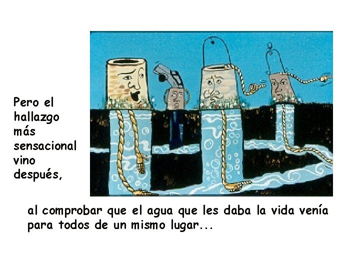 Pero el hallazgo más sensacional vino después, al comprobar que el agua que les Pero el hallazgo más sensacional vino después, al comprobar que el agua que les