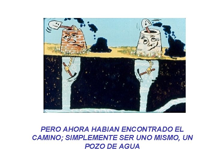 PERO AHORA HABIAN ENCONTRADO EL CAMINO; SIMPLEMENTE SER UNO MISMO, UN POZO DE AGUA PERO AHORA HABIAN ENCONTRADO EL CAMINO; SIMPLEMENTE SER UNO MISMO, UN POZO DE AGUA