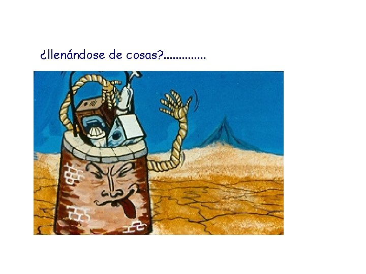 ¿llenándose de cosas? . . . ¿llenándose de cosas? . . .