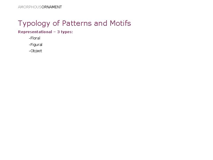 AMORPHOUSORNAMENT Typology of Patterns and Motifs Representational – 3 types: -Floral -Figural -Object 